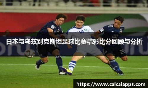 日本与乌兹别克斯坦足球比赛精彩比分回顾与分析